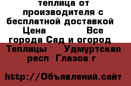 теплица от производителя с бесплатной доставкой › Цена ­ 11 450 - Все города Сад и огород » Теплицы   . Удмуртская респ.,Глазов г.